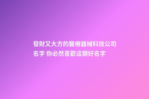 發財又大方的醫療器械科技公司名字 你必然喜歡這類好名字-第1張-公司起名-玄機派